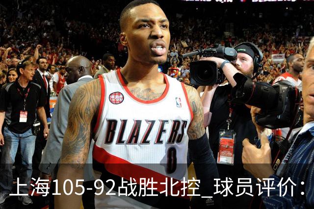 上海105-92战胜北控 球员评价：4人满分，3人及格，1人低迷