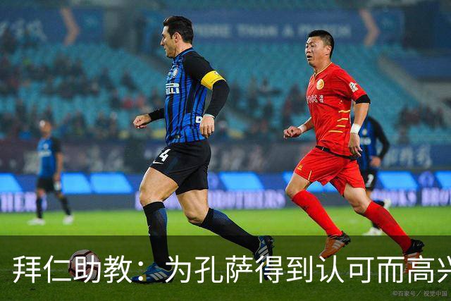 拜仁助教：为孔萨得到认可而高兴；会有人能顶上奥利塞的位置