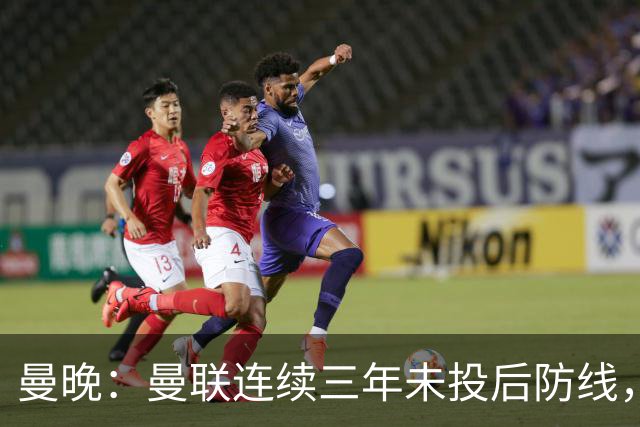 曼晚：曼联连续三年未投后防线，如今看正开始演变成一个错误