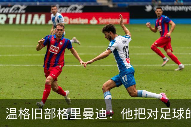 温格旧部格里曼迪：他把对足球的狂热传给了我