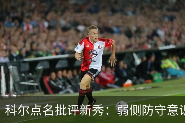 科尔点名批评新秀：弱侧防守意识很差，以他的身材该是护筐最好的
