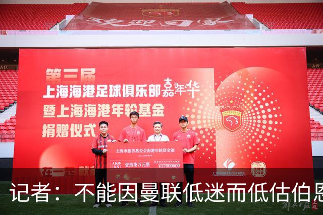 记者：不能因曼联低迷而低估伯恩茅斯，后者本可进5球且引援精明
