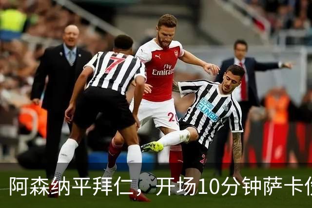 阿森纳平拜仁，开场10分钟萨卡伤退，阿尔特塔直言伤情不容乐观