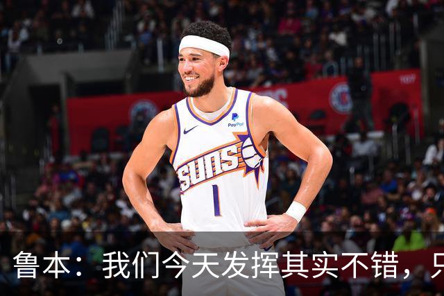 鲁本：我们今天发挥其实不错，只能没能把握住进球机会