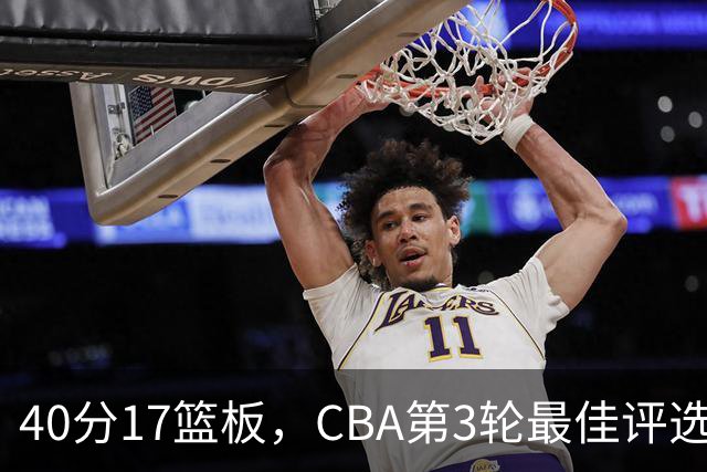 40分17篮板，CBA第3轮最佳评选他数据最扎眼